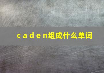 c a d e n组成什么单词